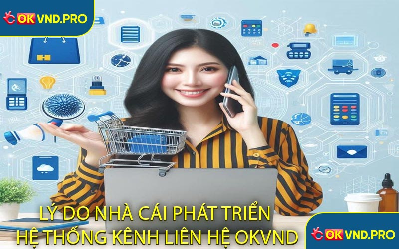 Lý Do Nhà Cái Phát Triển Hệ Thống Kênh Liên Hệ OKVND