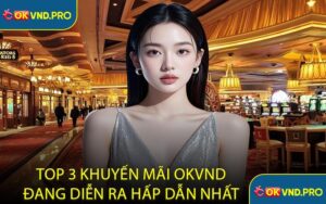 Top 3 Khuyến Mãi OKVND Đang Diễn Ra Hấp Dẫn Nhất