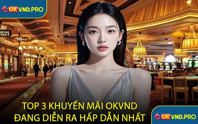 Top 3 Khuyến Mãi OKVND Đang Diễn Ra Hấp Dẫn Nhất