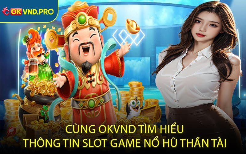 Cùng OKVND Tìm Hiểu Thông Tin Slot Game Nổ Hũ Thần Tài
