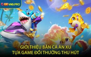 Giới thiệu bắn cá ăn xu tựa game đổi thưởng thu hút