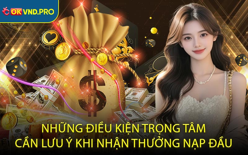 Những điều kiện trọng tâm cần lưu ý khi nhận thưởng nạp đầu