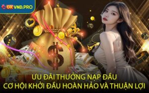 Ưu đãi thưởng nạp đầu cơ hội khởi đầu hoàn hảo và thuận lợi